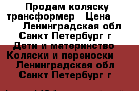 Продам коляску трансформер › Цена ­ 4 000 - Ленинградская обл., Санкт-Петербург г. Дети и материнство » Коляски и переноски   . Ленинградская обл.,Санкт-Петербург г.